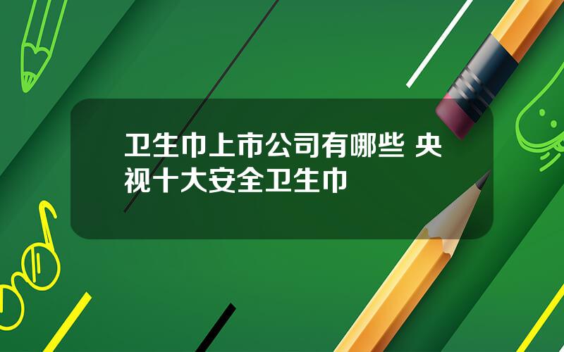 卫生巾上市公司有哪些 央视十大安全卫生巾